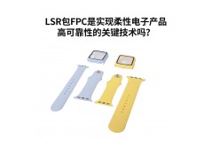 LSR包FPC是實現柔性電子產品高可靠性的關鍵技術嗎？